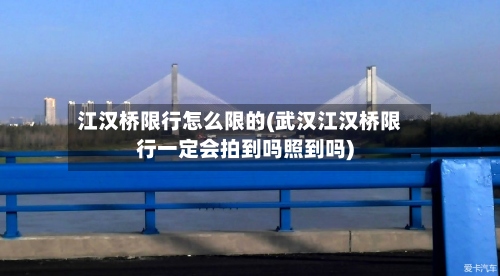 江汉桥限行怎么限的(武汉江汉桥限行一定会拍到吗照到吗)