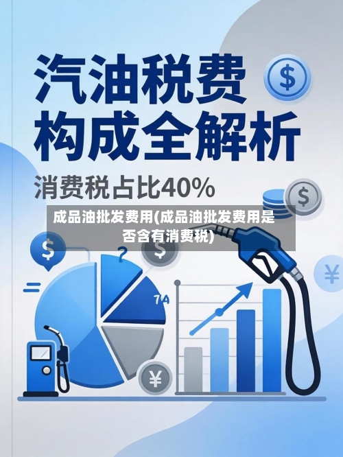 成品油批发费用(成品油批发费用是否含有消费税)