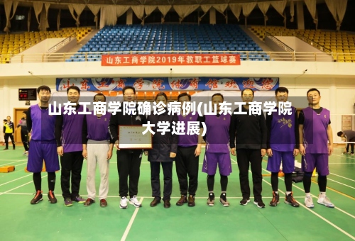 山东工商学院确诊病例(山东工商学院大学进展)-第2张图片