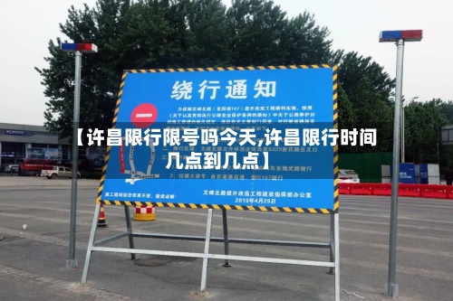 【许昌限行限号吗今天,许昌限行时间几点到几点】