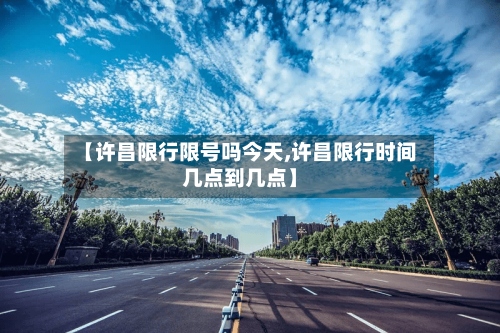 【许昌限行限号吗今天,许昌限行时间几点到几点】-第2张图片
