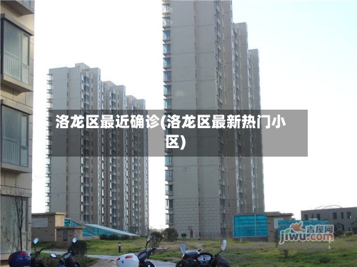 洛龙区最近确诊(洛龙区最新热门小区)-第3张图片