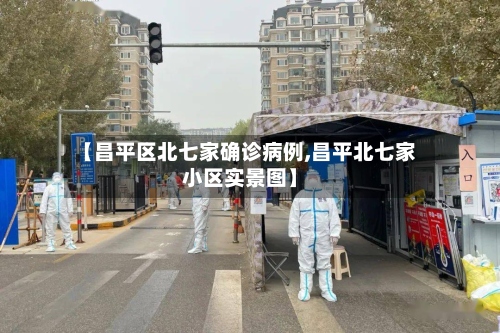 【昌平区北七家确诊病例,昌平北七家小区实景图】-第2张图片