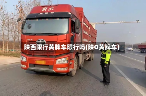 陕西限行黄牌车限行吗(陕O黄牌车)