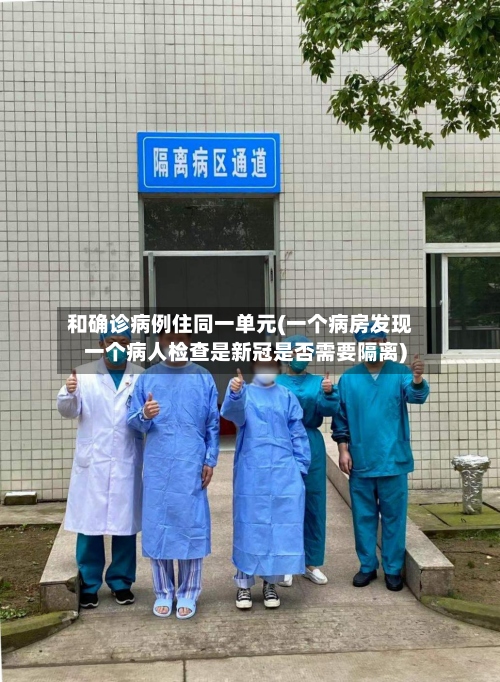 和确诊病例住同一单元(一个病房发现一个病人检查是新冠是否需要隔离)-第2张图片
