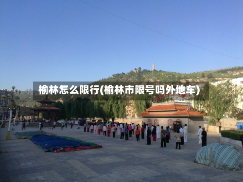 榆林怎么限行(榆林市限号吗外地车)