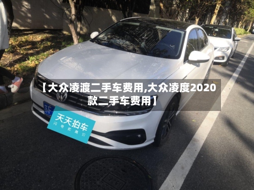 【大众凌渡二手车费用,大众凌度2020款二手车费用】