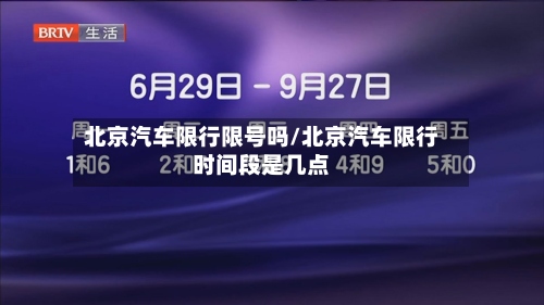 北京汽车限行限号吗/北京汽车限行时间段是几点