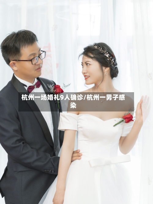 杭州一场婚礼9人确诊/杭州一男子感染