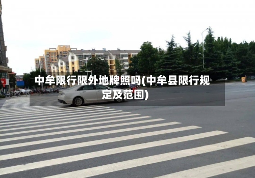 中牟限行限外地牌照吗(中牟县限行规定及范围)