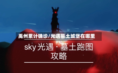 禹州累计确诊/光遇墓土城堡在哪里