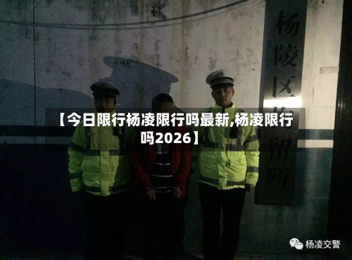 【今日限行杨凌限行吗最新,杨凌限行吗2026】