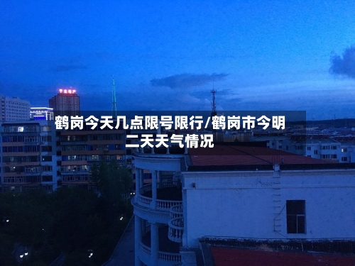 鹤岗今天几点限号限行/鹤岗市今明二天天气情况-第2张图片