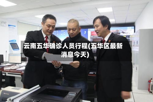 云南五华确诊人员行程(五华区最新消息今天)-第3张图片