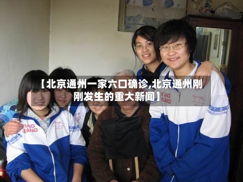 【北京通州一家六口确诊,北京通州刚刚发生的重大新闻】