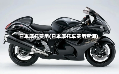 日本摩托费用(日本摩托车费用查询)