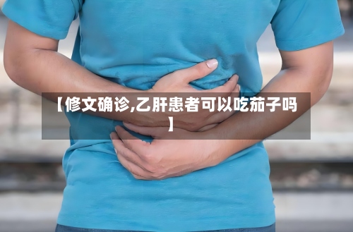 【修文确诊,乙肝患者可以吃茄子吗】-第2张图片