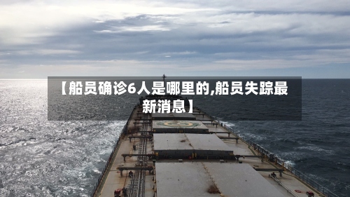 【船员确诊6人是哪里的,船员失踪最新消息】