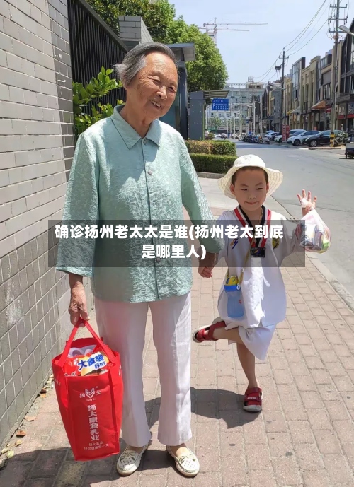 确诊扬州老太太是谁(扬州老太到底是哪里人)