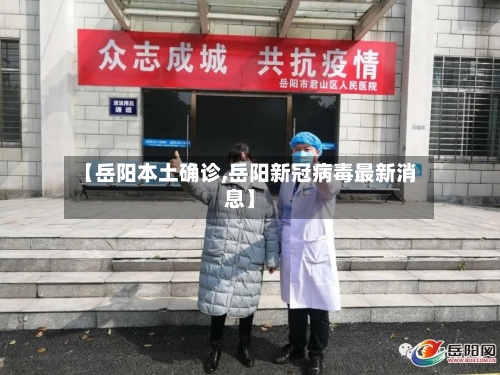 【岳阳本土确诊,岳阳新冠病毒最新消息】