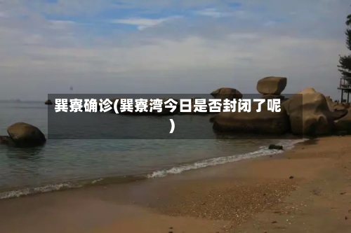 巽寮确诊(巽寮湾今日是否封闭了呢)