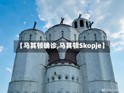 【马其顿确诊,马其顿Skopje】-第2张图片