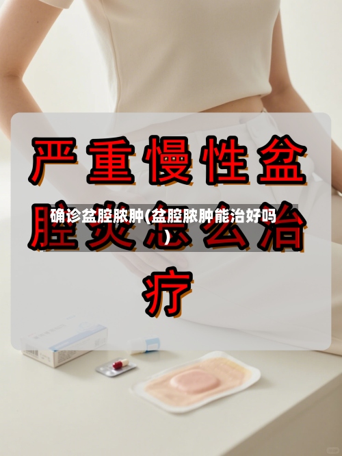 确诊盆腔脓肿(盆腔脓肿能治好吗)-第2张图片