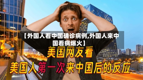 【外国人看中国确诊病例,外国人来中国看病爆火】