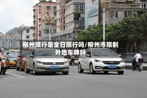 柳州限行是全日限行吗/柳州市限制外地车牌吗-第2张图片