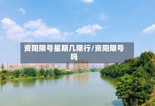 资阳限号星期几限行/资阳限号吗-第3张图片