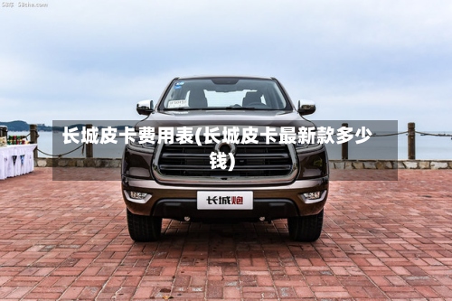 长城皮卡费用表(长城皮卡最新款多少钱)