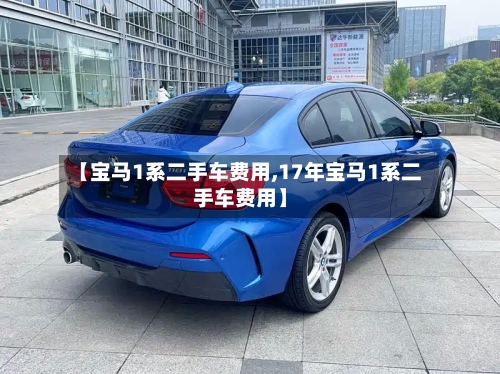【宝马1系二手车费用,17年宝马1系二手车费用】-第3张图片