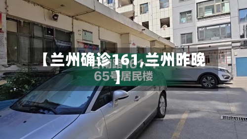 【兰州确诊161,兰州昨晚】-第2张图片