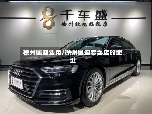 徐州奥迪费用/徐州奥迪专卖店的地址