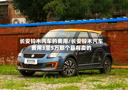长安铃木汽车的费用/长安铃木汽车费用3至5万那个县有卖的