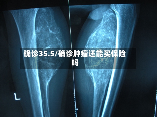 确诊35.5/确诊肿瘤还能买保险吗