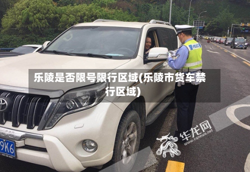 乐陵是否限号限行区域(乐陵市货车禁行区域)-第2张图片