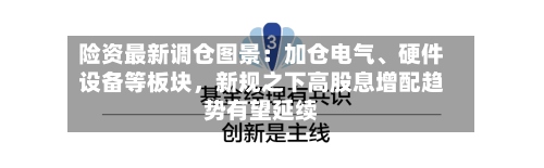 险资最新调仓图景：加仓电气、硬件设备等板块，新规之下高股息增配趋势有望延续-第2张图片