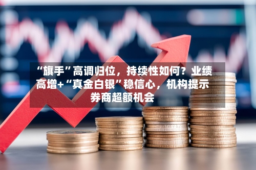 “旗手”高调归位，持续性如何？业绩高增+“真金白银	”稳信心	，机构提示券商超额机会-第2张图片