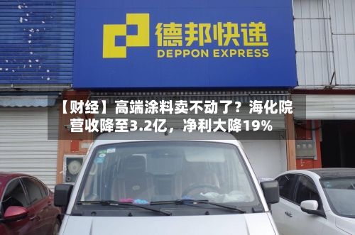 【财经】高端涂料卖不动了？海化院营收降至3.2亿，净利大降19%-第3张图片