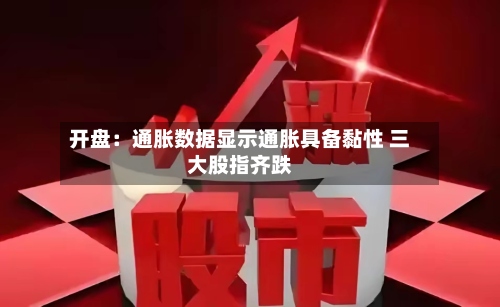 开盘：通胀数据显示通胀具备黏性 三大股指齐跌-第1张图片