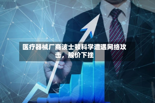 医疗器械厂商波士顿科学遭遇网络攻击，股价下挫