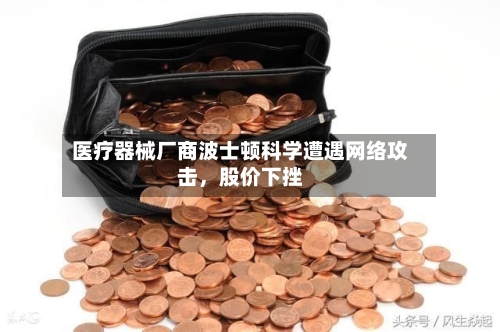 医疗器械厂商波士顿科学遭遇网络攻击，股价下挫-第2张图片
