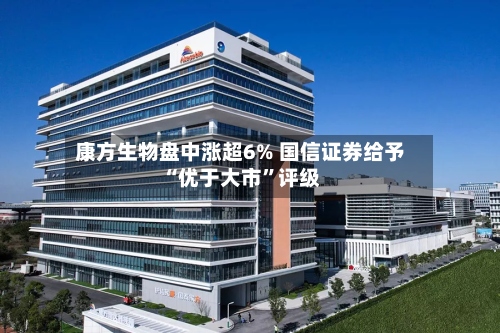康方生物盘中涨超6% 国信证券给予“优于大市	”评级-第1张图片