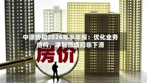 中源协和2026年半年报：优化业务结构	，净利微增扣非下滑-第2张图片