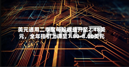 美元通用二季度每股收益升至2.48美元，全年指引上调至7.80–8.00美元-第3张图片