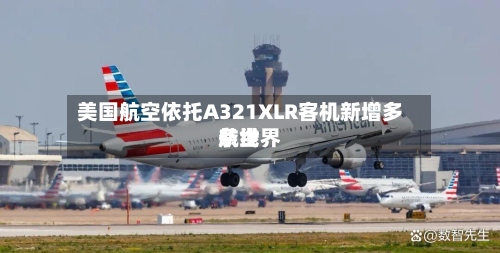 美国航空依托A321XLR客机新增多条世界航线