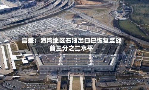 高盛：海湾地区石油出口已恢复至战前三分之二水平-第1张图片