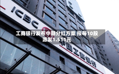 工商银行发布中期分红方案 拟每10股派发1.511元-第2张图片