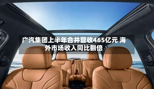 广汽集团上半年合并营收465亿元 海外市场收入同比翻倍-第2张图片